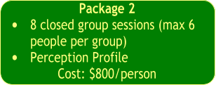 Package 2  •	8 closed group sessions (max 6 people per group) •	Perception Profile  Cost: $800/person